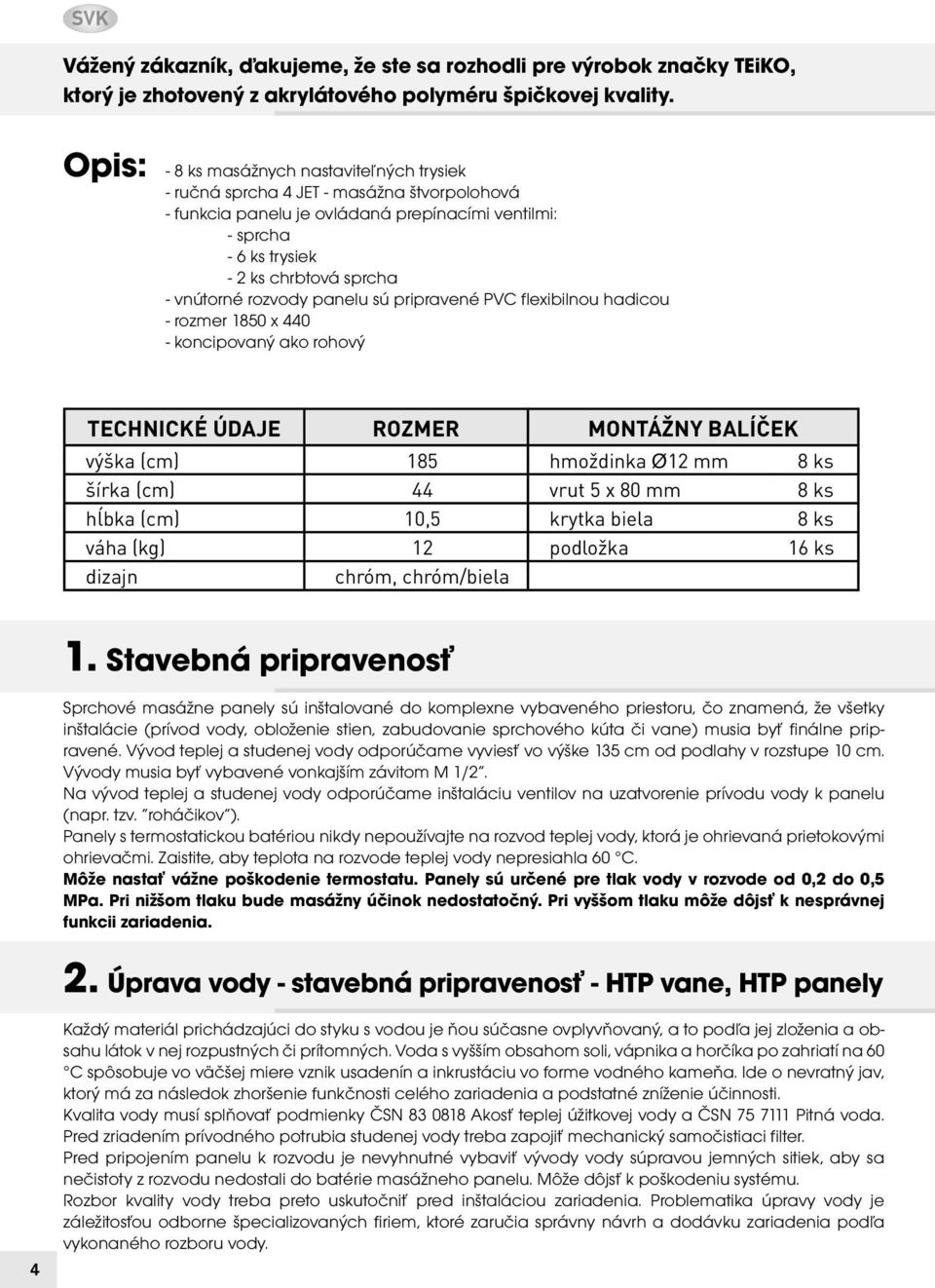 rozvody panelu sú pripravené PVC flexibilnou hadicou - rozmer 1850 x 440 - koncipovaný ako rohový TECHNICKÉ ÚDAJE ROZMER MONTÁŽNY BALÍČEK výška (cm) 185 hmoždinka Ø12 mm 8 ks šírka (cm) 44 vrut 5 x