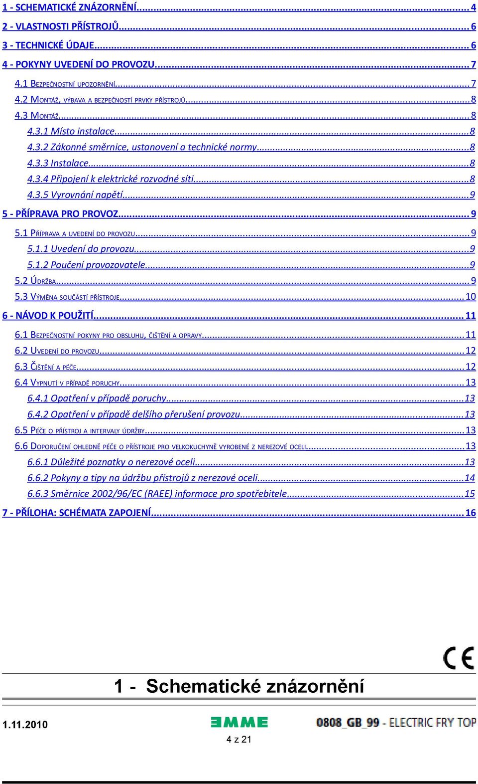 .. 9 5 - PŘÍPRAVA PRO PROVOZ... 9 5.1 PŘÍPRAVA A UVEDENÍ DO PROVOZU... 9 5.1.1 Uvedení do provozu... 9 5.1.2 Poučení provozovatele... 9 5.2 ÚDRŽBA... 9 5.3 VÝMĚNA SOUČÁSTÍ PŘÍSTROJE.