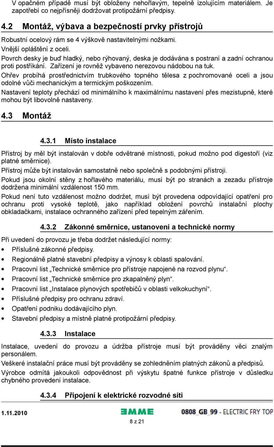 Povrch desky je buď hladký, nebo rýhovaný, deska je dodávána s postraní a zadní ochranou proti postříkání. Zařízení je rovněž vybaveno nerezovou nádobou na tuk.
