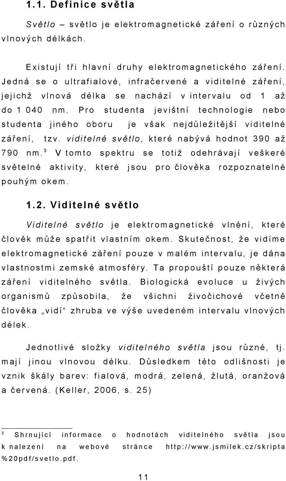 J e d n á s e o u l t r a f i a l o v é, i n f r a č e r v e n é a v i d i t e l n é z á ř e n í, j e j i c h ž v l n o v á d é l k a s e n a c h á z í v i n t e r v a l u o d 1 a ž d o 1 0 4 0 n m.