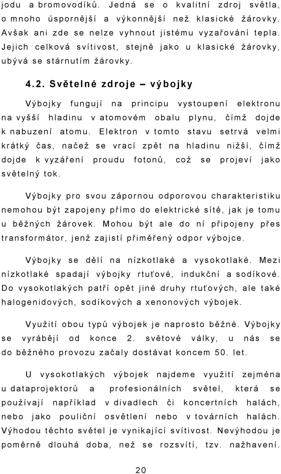 J e j i c h c e l k o v á s v í t i v o s t, s t e j n ě j a k o u k l a s i c k é ž á r o v k y, u b ý v á s e s t á r n u t í m ž á r o v k y. 4.2.