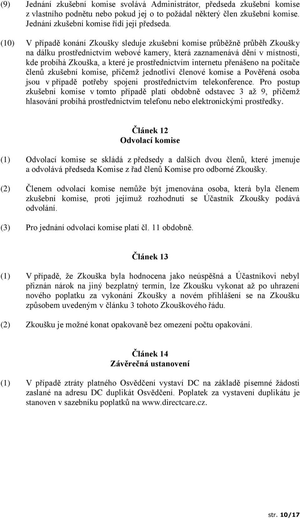 prostřednictvím internetu přenášeno na počítače členů zkušební komise, přičemž jednotliví členové komise a Pověřená osoba jsou v případě potřeby spojeni prostřednictvím telekonference.