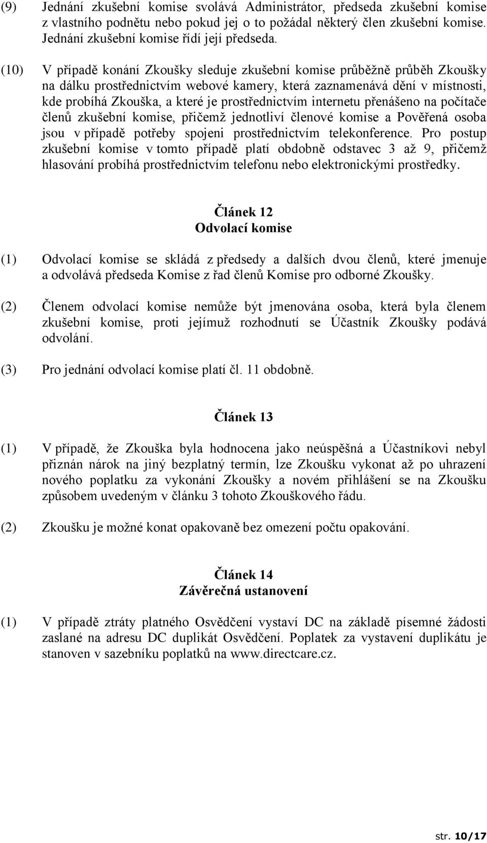 prostřednictvím internetu přenášeno na počítače členů zkušební komise, přičemž jednotliví členové komise a Pověřená osoba jsou v případě potřeby spojeni prostřednictvím telekonference.