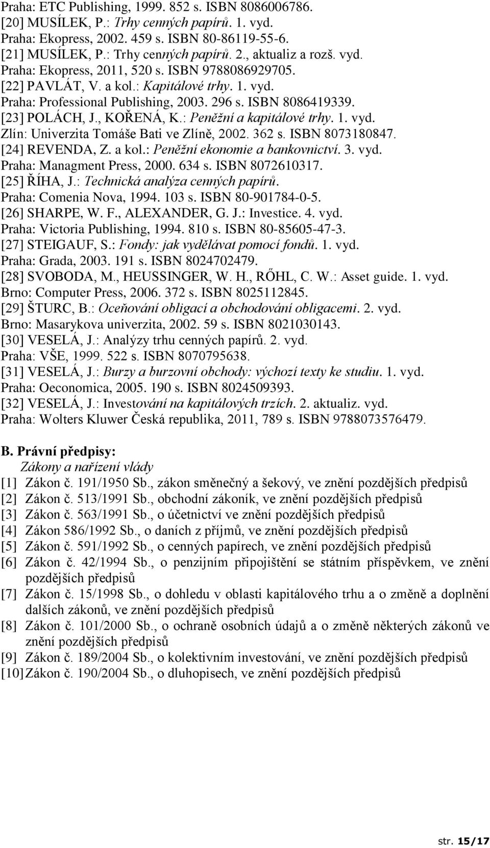 : Peněžní a kapitálové trhy. 1. vyd. Zlín: Univerzita Tomáše Bati ve Zlíně, 2002. 362 s. ISBN 8073180847. [24] REVENDA, Z. a kol.: Peněžní ekonomie a bankovnictví. 3. vyd. Praha: Managment Press, 2000.