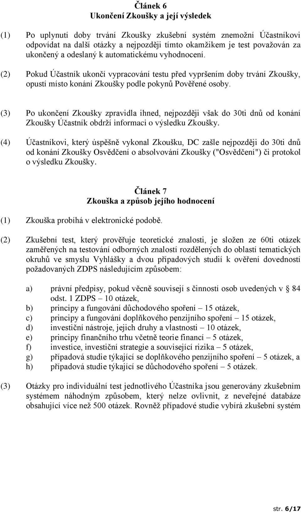 (3) Po ukončení Zkoušky zpravidla ihned, nejpozději však do 30ti dnů od konání Zkoušky Účastník obdrží informaci o výsledku Zkoušky.