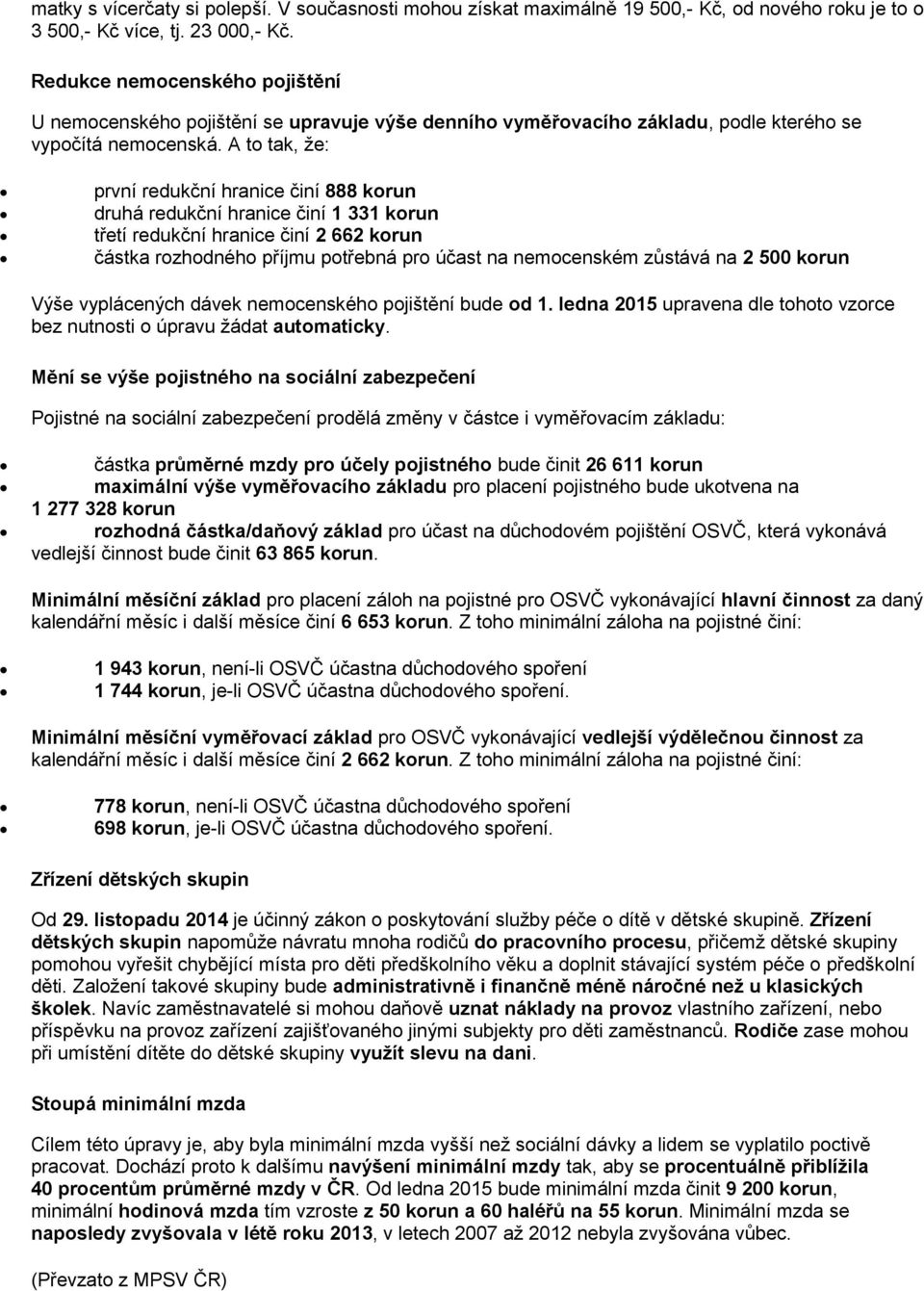 A to tak, že: první redukční hranice činí 888 korun druhá redukční hranice činí 1 331 korun třetí redukční hranice činí 2 662 korun částka rozhodného příjmu potřebná pro účast na nemocenském zůstává
