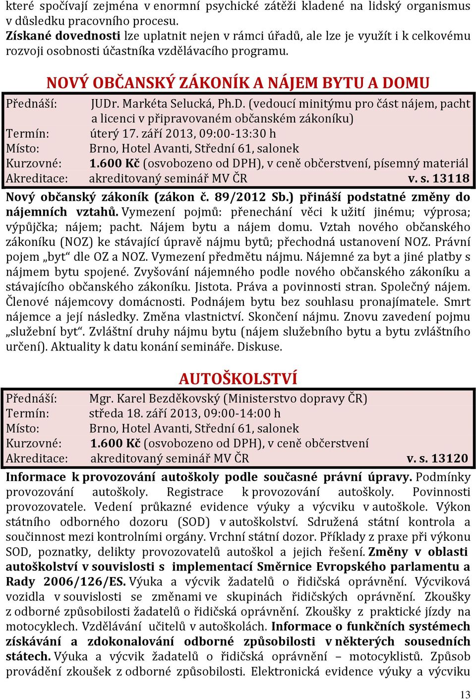 Markéta Selucká, Ph.D. (vedoucí minitýmu pro část nájem, pacht a licenci v připravovaném občanském zákoníku) Termín: úterý 17. září 2013, 09:00-13:30 h Akreditace: akreditovaný se