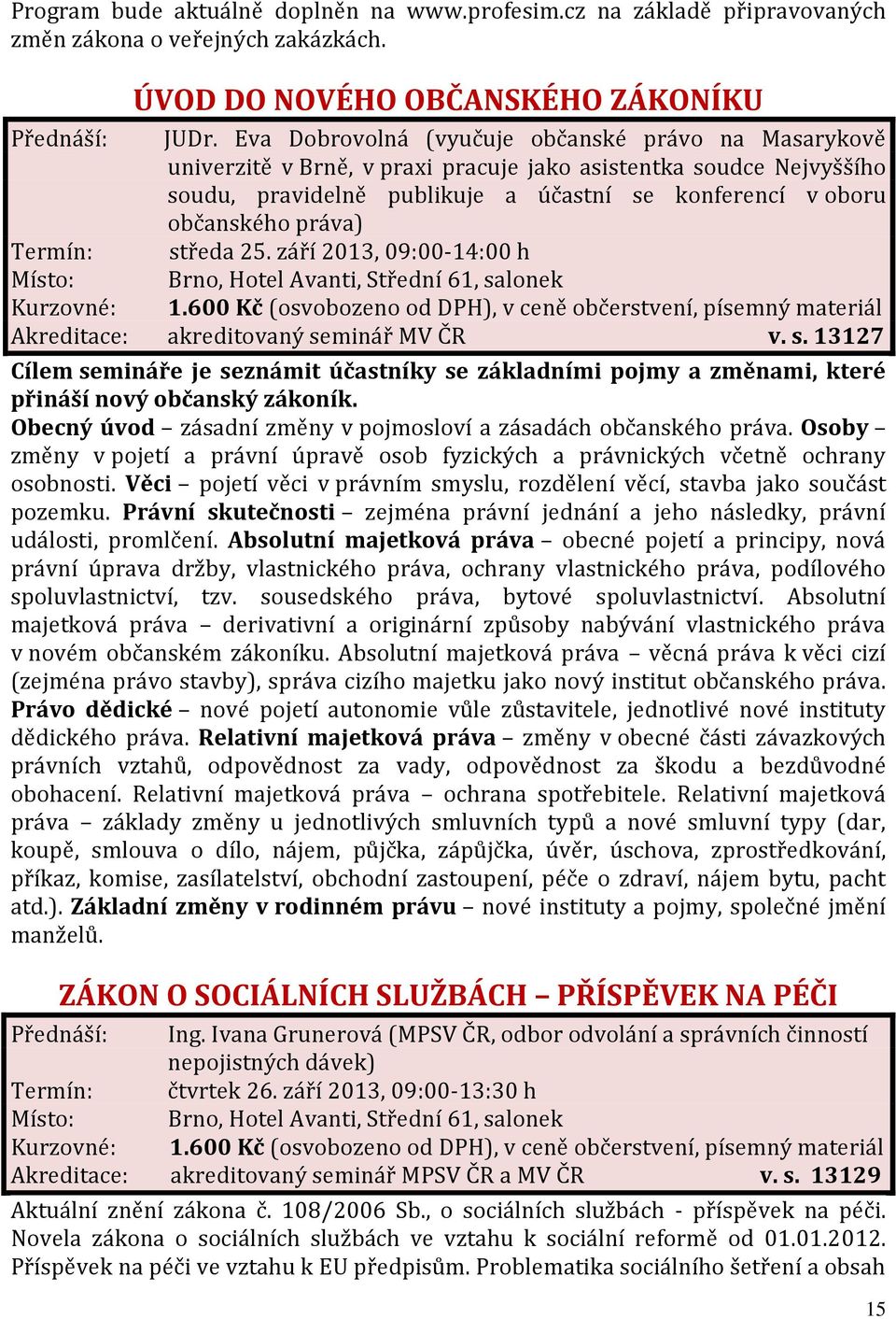 Termín: středa 25. září 2013, 09:00-14:00 h Akreditace: akreditovaný seminář MV ČR v. s. 13127 Cílem semináře je seznámit účastníky se základními pojmy a změnami, které přináší nový občanský zákoník.