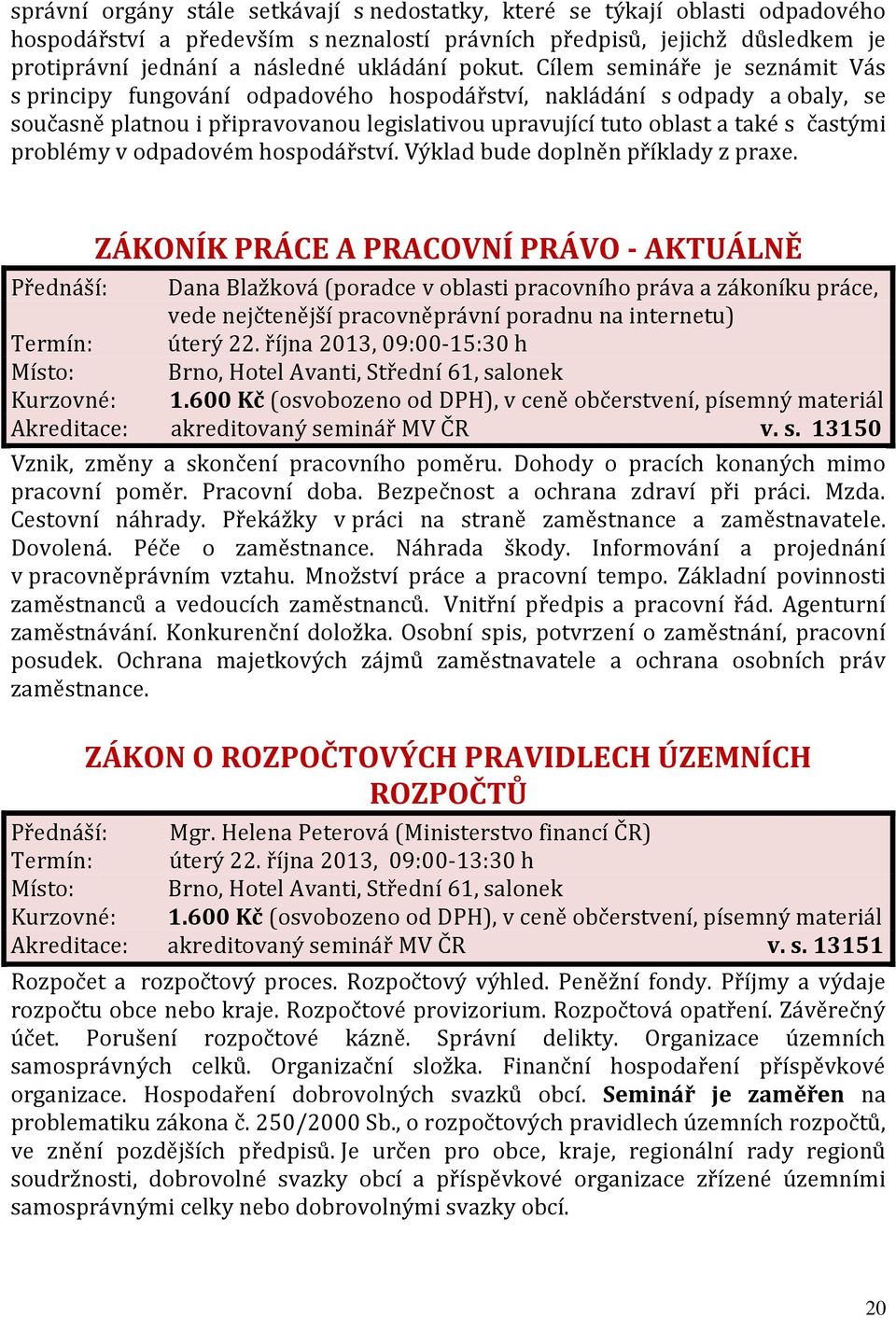 Cílem semináře je seznámit Vás s principy fungování odpadového hospodářství, nakládání s odpady a obaly, se současně platnou i připravovanou legislativou upravující tuto oblast a také s častými