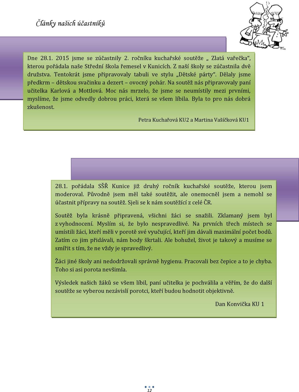 Moc nás mrzelo, že jsme se neumístily mezi prvními, myslíme, že jsme odvedly dobrou práci, která se všem líbila. Byla to pro nás dobrá zkušenost. Petra Kuchařová KU2 a Martina Vašíčková KU1 