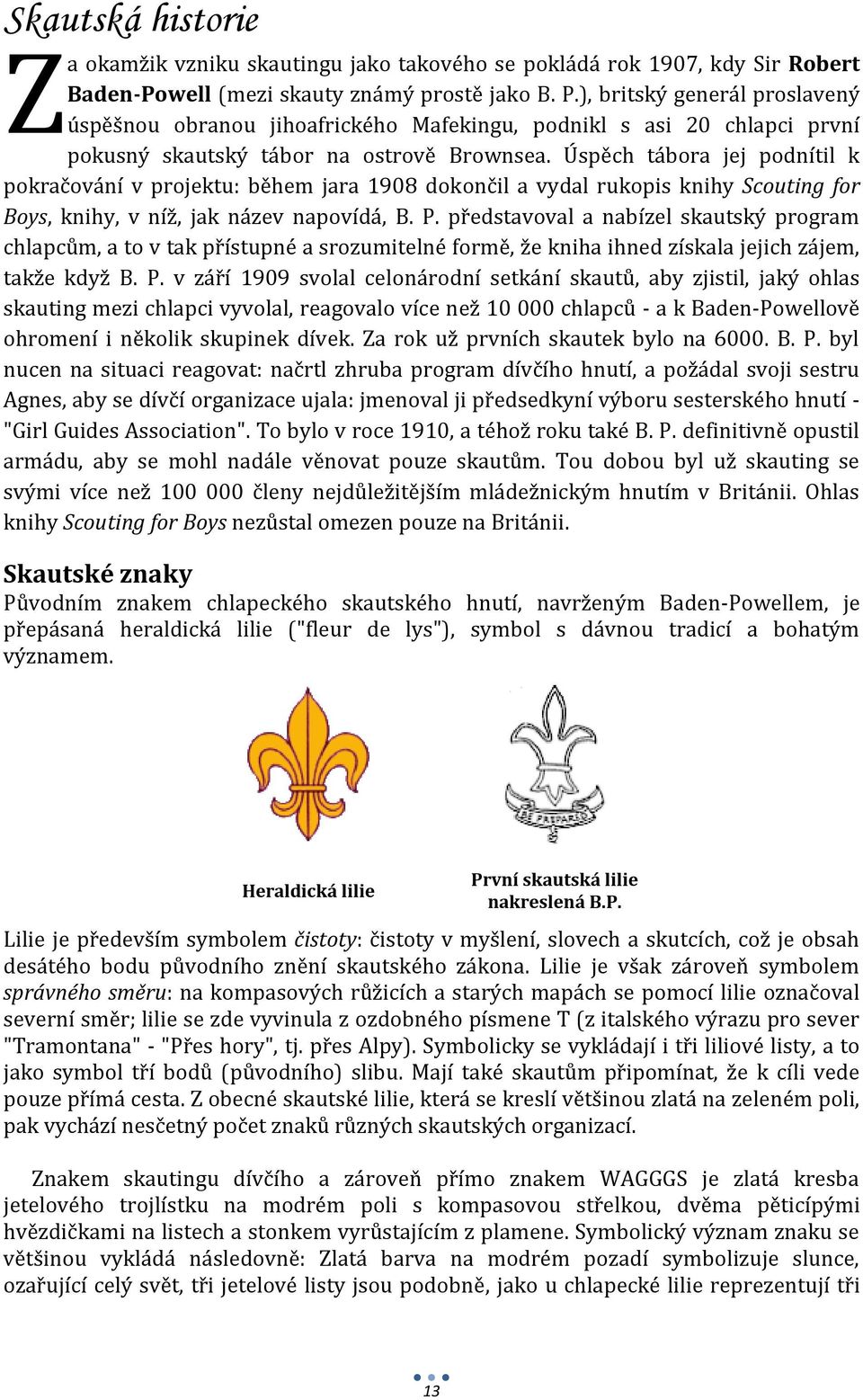 Úspěch tábora jej podnítil k pokračování v projektu: během jara 1908 dokončil a vydal rukopis knihy Scouting for Boys, knihy, v níž, jak název napovídá, B. P.