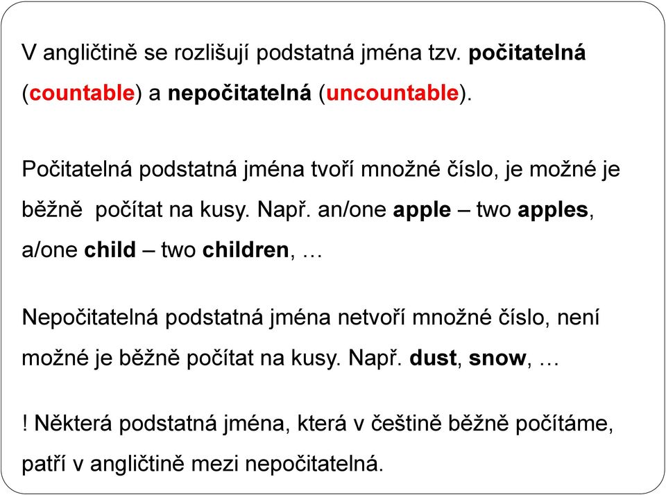 an/one apple two apples, a/one child two children, Nepočitatelná podstatná jména netvoří množné číslo, není