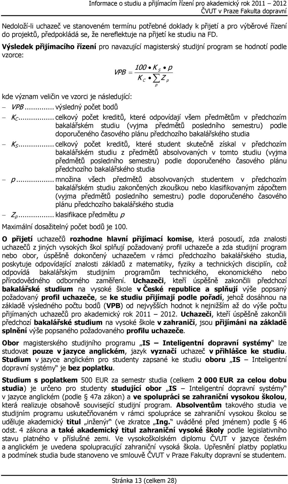 .. celkový počet kreditů, které odpovídají všem předmětům v předchozím bakalářském studiu (vyjma předmětů posledního semestru) podle doporučeného časového plánu předchozího bakalářského studia K S.