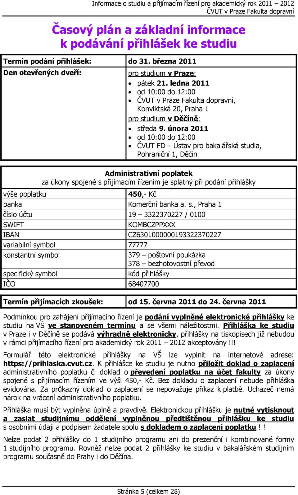 února 2011 od 10:00 do 12:00 ČVUT FD Ústav pro bakalářská studia, Pohraniční 1, Děčín Administrativní poplatek za úkony spojené s přijímacím řízením je splatný při podání přihlášky výše poplatku