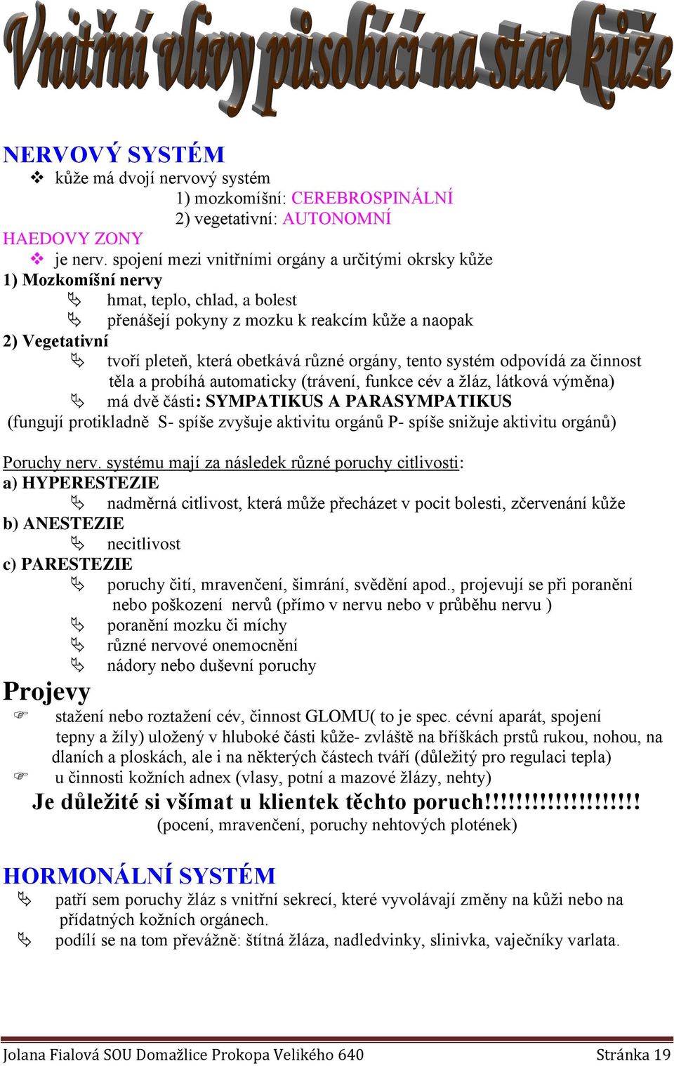 různé orgány, tento systém odpovídá za činnost těla a probíhá automaticky (trávení, funkce cév a žláz, látková výměna) má dvě části: SYMPATIKUS A PARASYMPATIKUS (fungují protikladně S- spíše zvyšuje