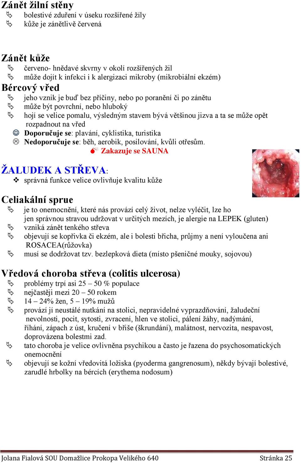 opět rozpadnout na vřed Doporučuje se: plavání, cyklistika, turistika Nedoporučuje se: běh, aerobik, posilování, kvůli otřesům.