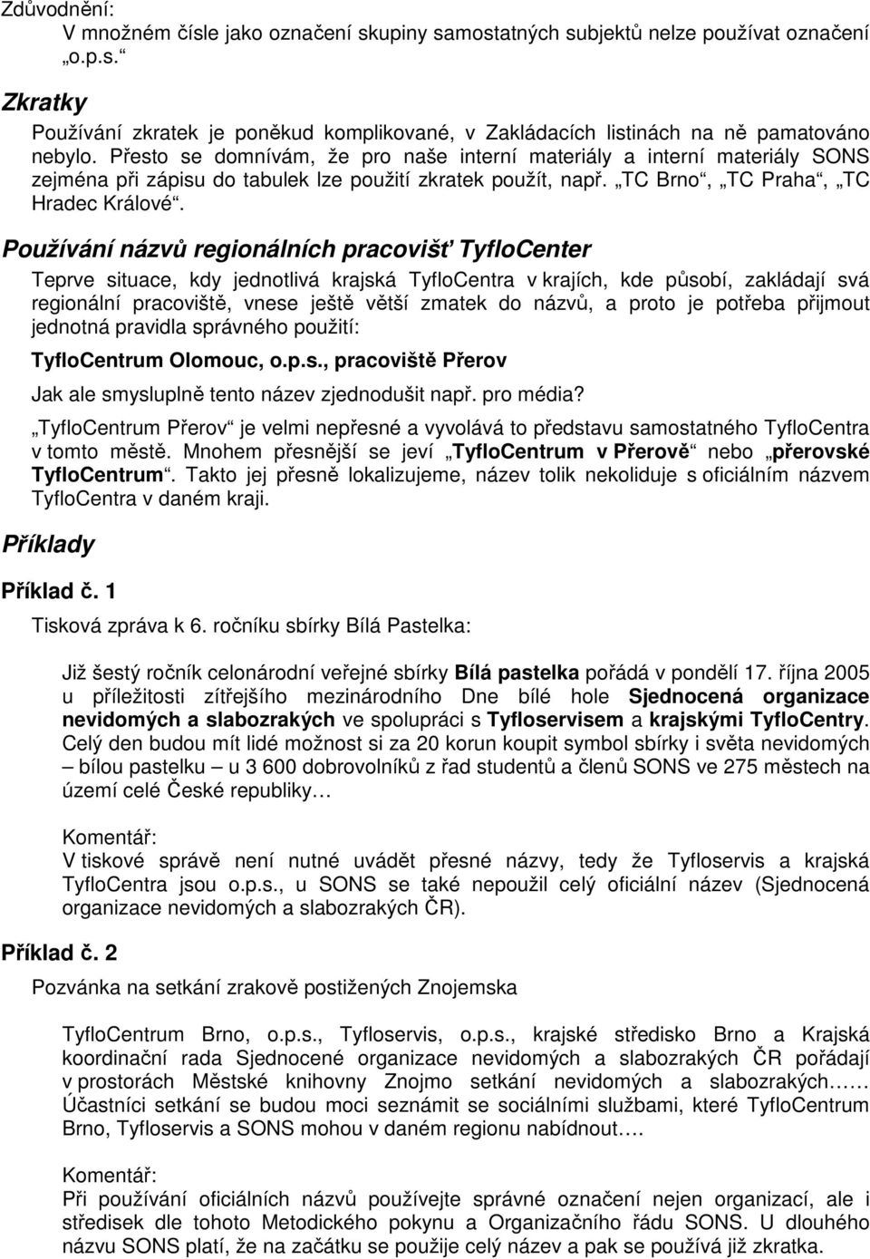 Používání názvů regionálních pracovišť TyfloCenter Teprve situace, kdy jednotlivá krajská TyfloCentra v krajích, kde působí, zakládají svá regionální pracoviště, vnese ještě větší zmatek do názvů, a