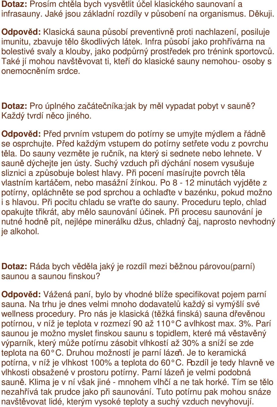 Infra působí jako prohřívárna na bolestivé svaly a klouby, jako podpůrný prostředek pro trénink sportovců. Také jí mohou navštěvovat ti, kteří do klasické sauny nemohou- osoby s onemocněním srdce.