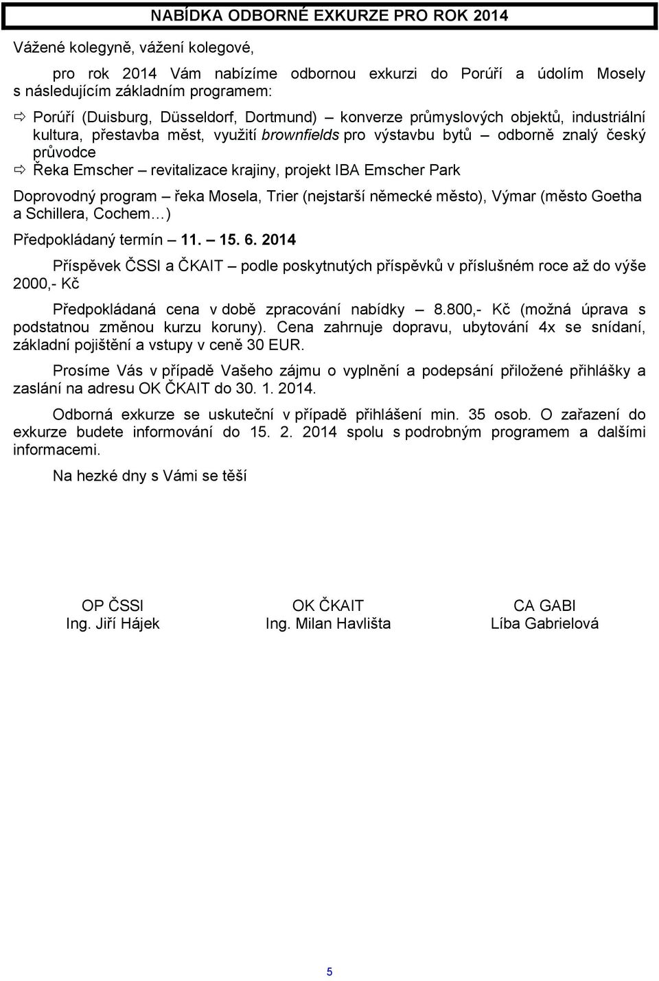 projekt IBA Emscher Park Doprovodný program řeka Mosela, Trier (nejstarší německé město), Výmar (město Goetha a Schillera, Cochem ) Předpokládaný termín 11. 15. 6.