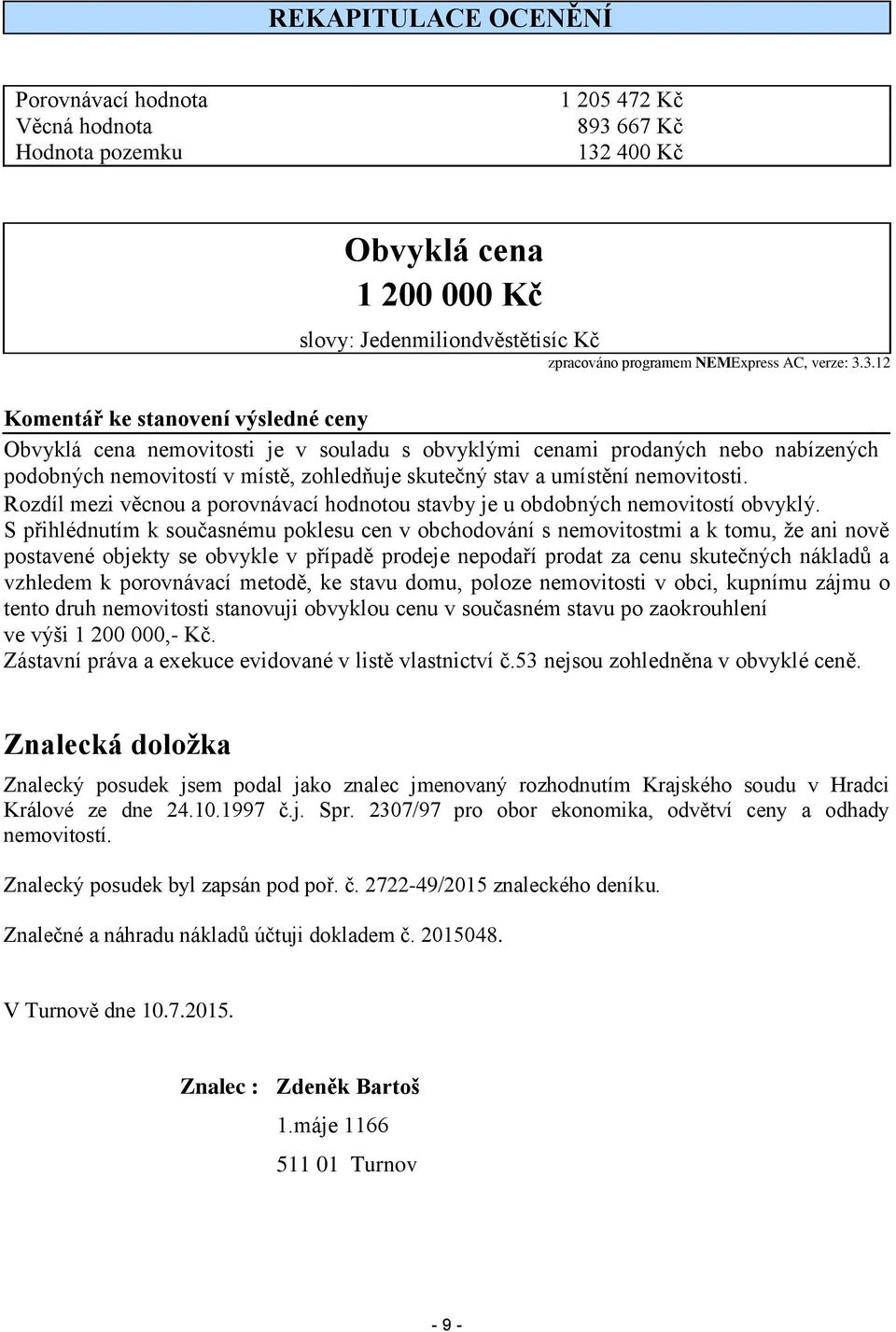 3.12 Komentář ke stanovení výsledné ceny Obvyklá cena nemovitosti je v souladu s obvyklými cenami prodaných nebo nabízených podobných nemovitostí v místě, zohledňuje skutečný stav a umístění