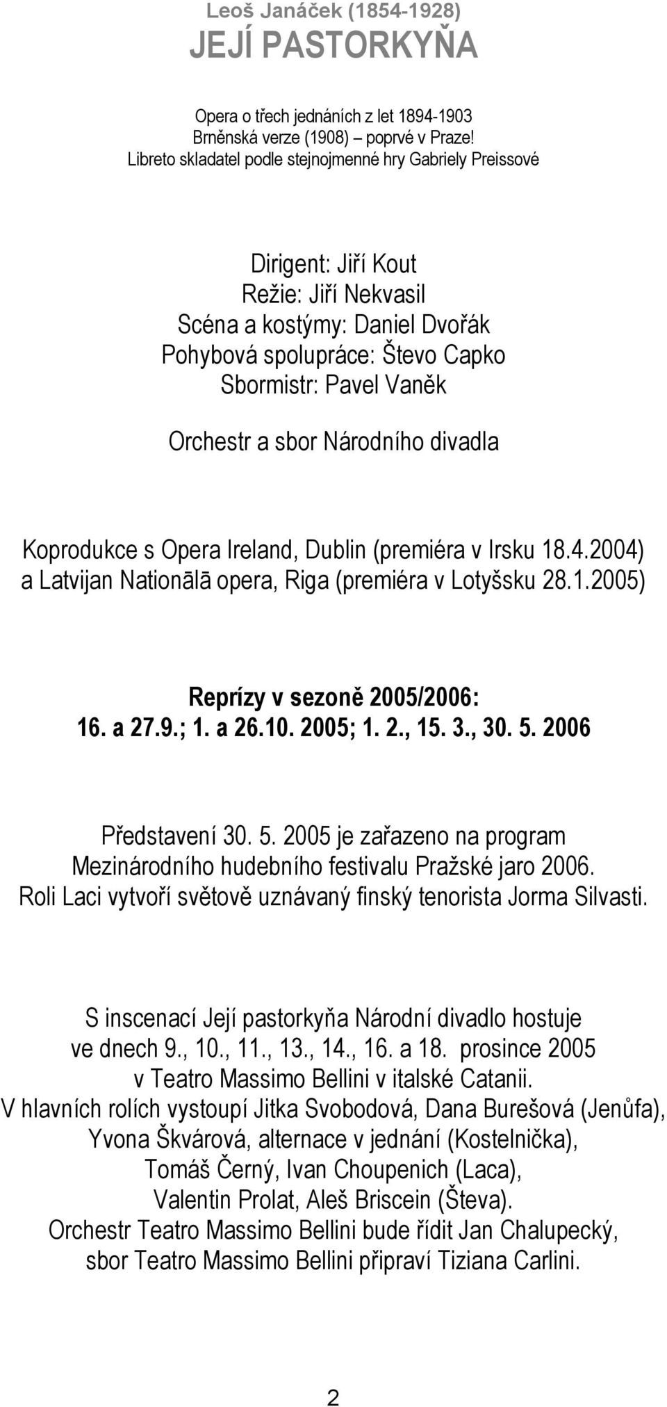 sbor Národního divadla Koprodukce s Opera Ireland, Dublin (premiéra v Irsku 18.4.2004) a Latvijan Nationālā opera, Riga (premiéra v Lotyšsku 28.1.2005) Reprízy v sezoně 2005/2006: 16. a 27.9.; 1.