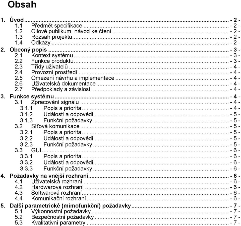 .. - 4-3.1 Zpracování signálu... - 4-3.1.1 Popis a priorita... - 4-3.1.2 Události a odpovědi... - 5-3.1.3 Funkční požadavky... - 5-3.2 Síťová komunikace... - 5-3.2.1 Popis a priorita... - 5-3.2.2 Události a odpovědi... - 5-3.2.3 Funkční požadavky... - 5-3.3 GUI.