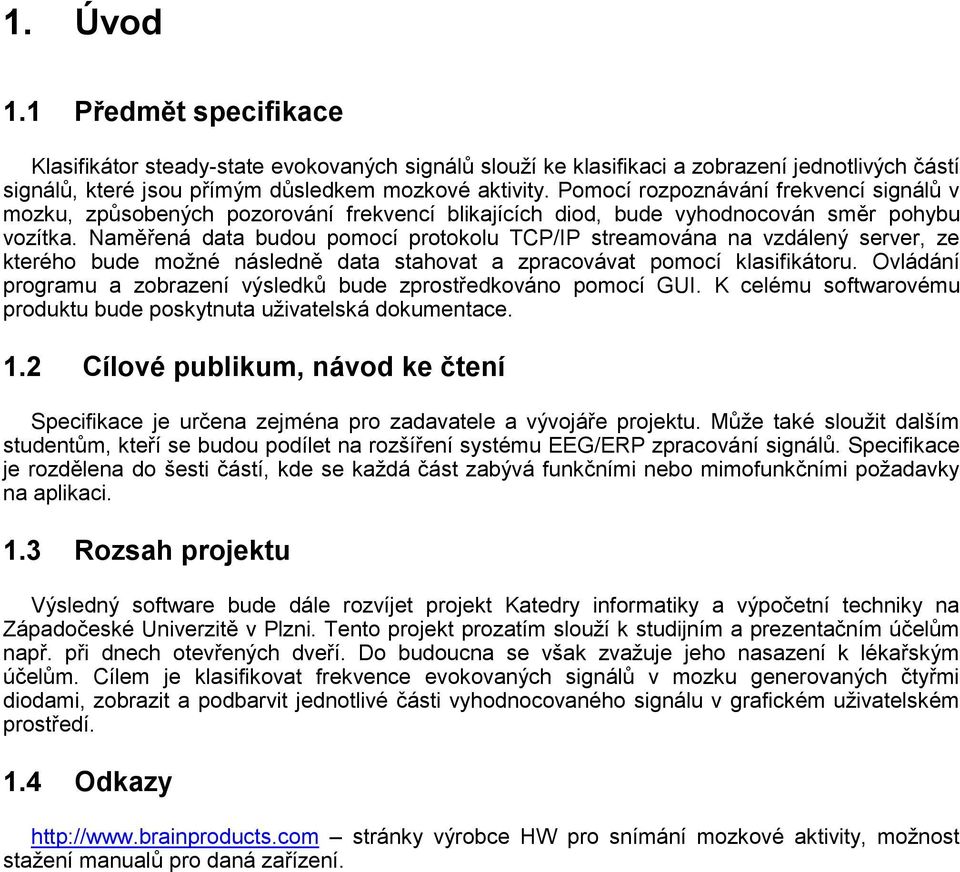 Naměřená data budou pomocí protokolu TCP/IP streamována na vzdálený server, ze kterého bude možné následně data stahovat a zpracovávat pomocí klasifikátoru.