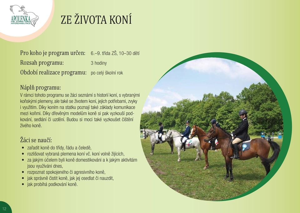 potřebami, zvyky i využitím. Díky koním na statku poznají také základy komunikace mezi koňmi. Díky dřevěným modelům koně si pak vyzkouší podkování, sedlání či uzdění.