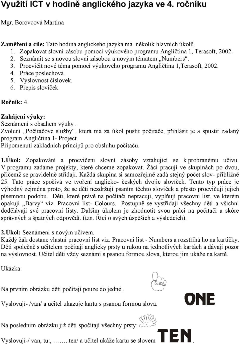 Procvičit nové téma pomocí výukového programu Angličtina 1,Terasoft, 2002. 4. Práce poslechová. 5. Výslovnost číslovek. 6. Přepis slovíček. Ročník: 4. Zahájení výuky: Seznámení s obsahem výuky.