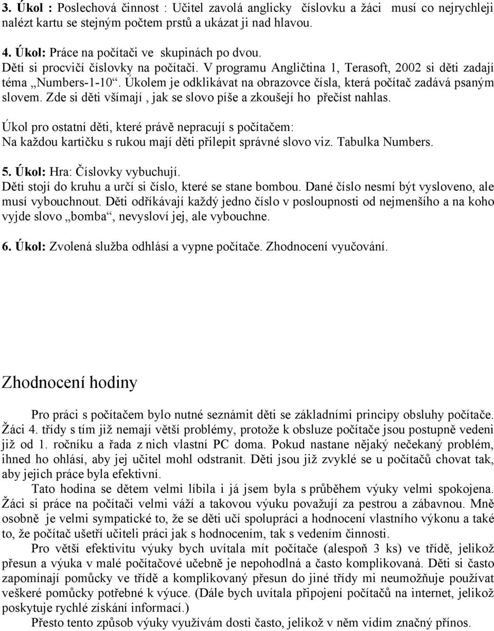 Zde si děti všímají, jak se slovo píše a zkoušejí ho přečíst nahlas. Úkol pro ostatní děti, které právě nepracují s počítačem: Na každou kartičku s rukou mají děti přilepit správné slovo viz.