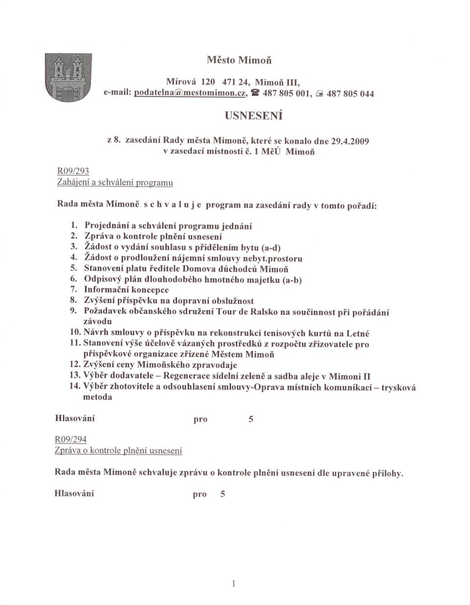 Žádost o vydání souhlasu s pridelením bytu (a-d). Žádost o dloužení nájemní smlouvy nebyt.storu 5. Stanovení platu reditele Domova duchodcu MimoD 6. dpisový plán dlouhodobého hmotného majetku (a-b) 7.