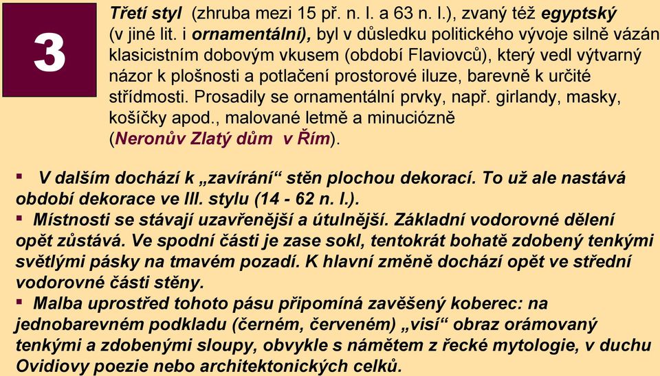 střídmosti. Prosadily se ornamentální prvky, např. girlandy, masky, košíčky apod., malované letmě a minuciózně (Neronův Zlatý dům v Řím). V dalším dochází k zavírání stěn plochou dekorací.