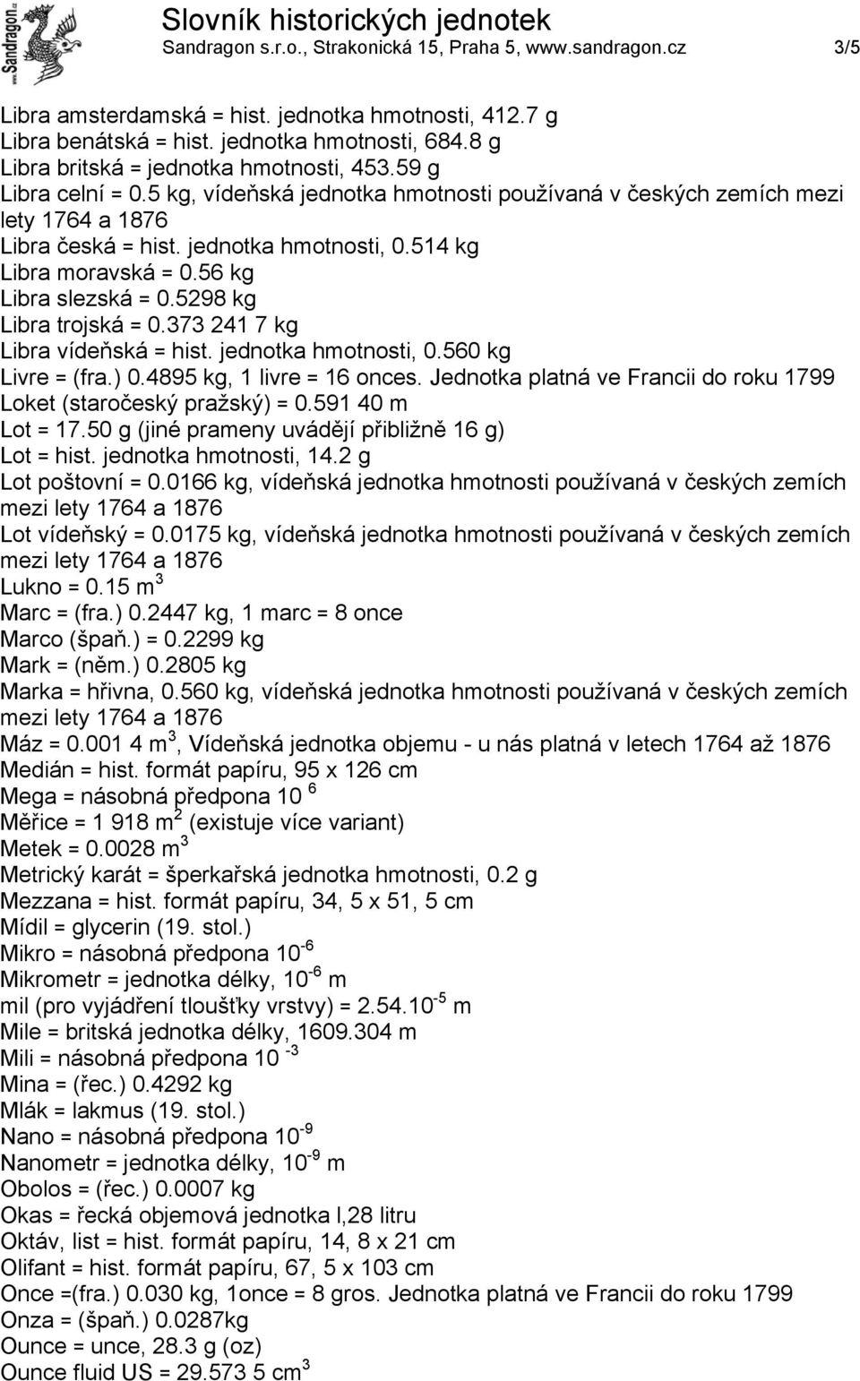 514 kg Libra moravská = 0.56 kg Libra slezská = 0.5298 kg Libra trojská = 0.373 241 7 kg Libra vídeňská = hist. jednotka hmotnosti, 0.560 kg Livre = (fra.) 0.4895 kg, 1 livre = 16 onces.