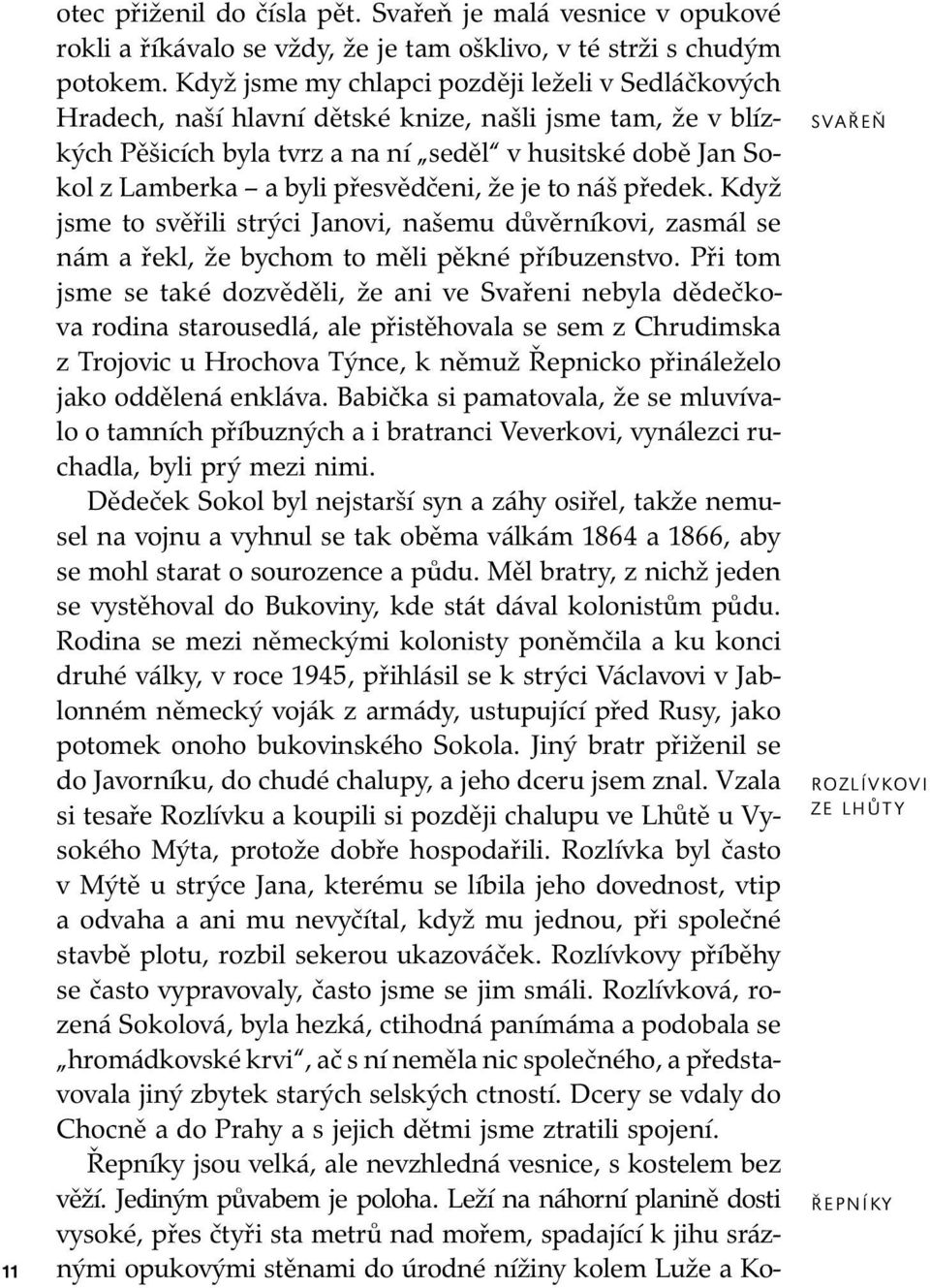 přesvědčeni, že je to náš předek. Když jsme to svěřili strýci Ja no vi, našemu dů věr ní ko vi, za smál se nám a řekl, že bychom to měli pěkné pří bu zen stvo.