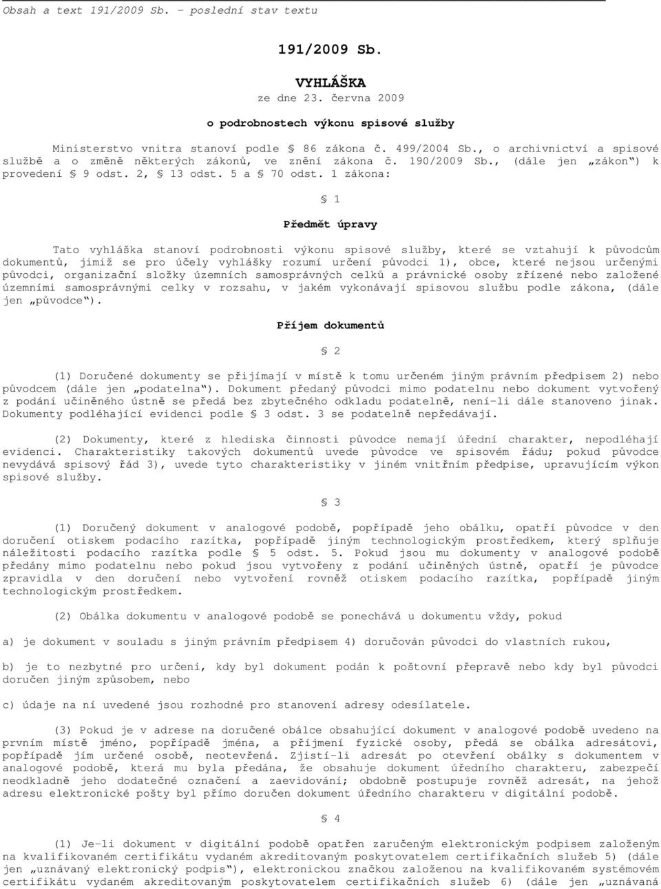 1 zákona: 1 Předmět úpravy Tato vyhláška stanoví podrobnosti výkonu spisové služby, které se vztahují k původcům dokumentů, jimiž se pro účely vyhlášky rozumí určení původci 1), obce, které nejsou