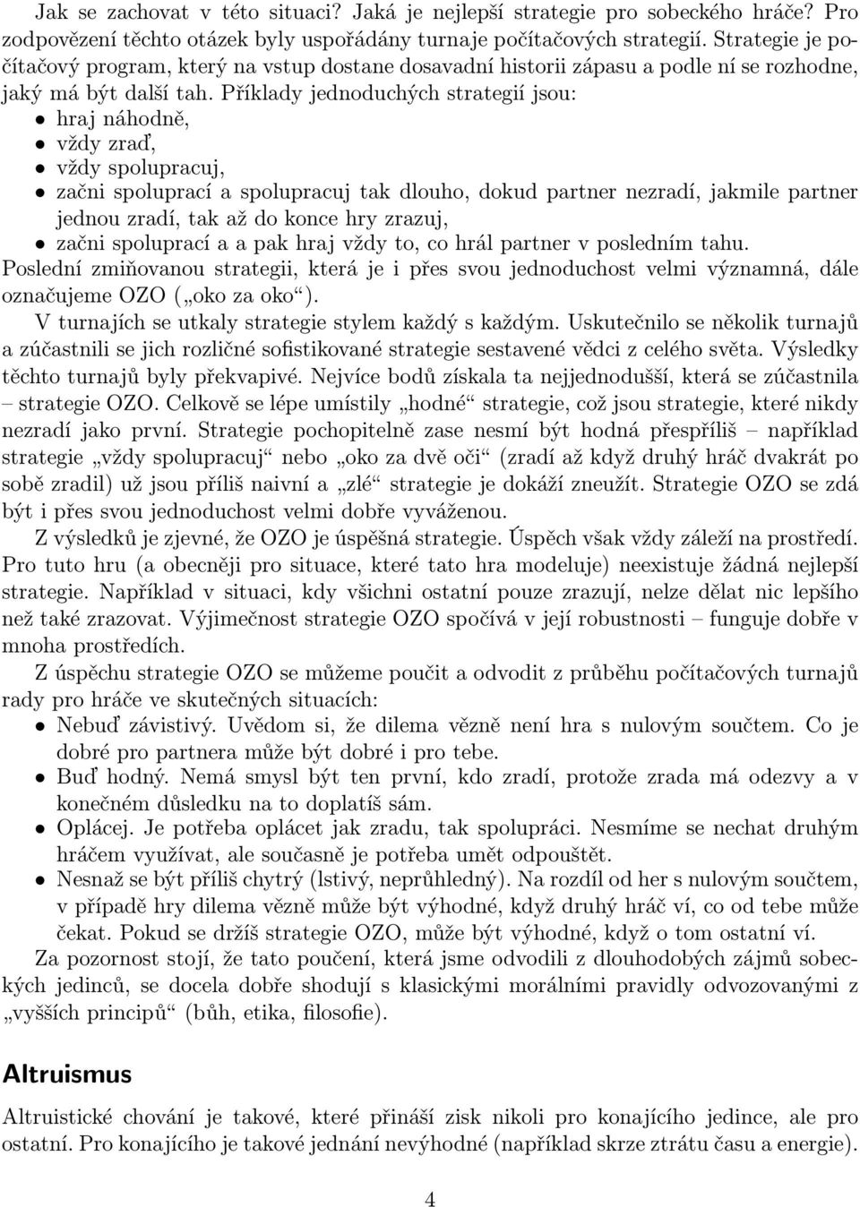 Příklady jednoduchých strategií jsou: hraj náhodně, vždy zraď, vždy spolupracuj, začni spoluprací a spolupracuj tak dlouho, dokud partner nezradí, jakmile partner jednou zradí, tak až do konce hry