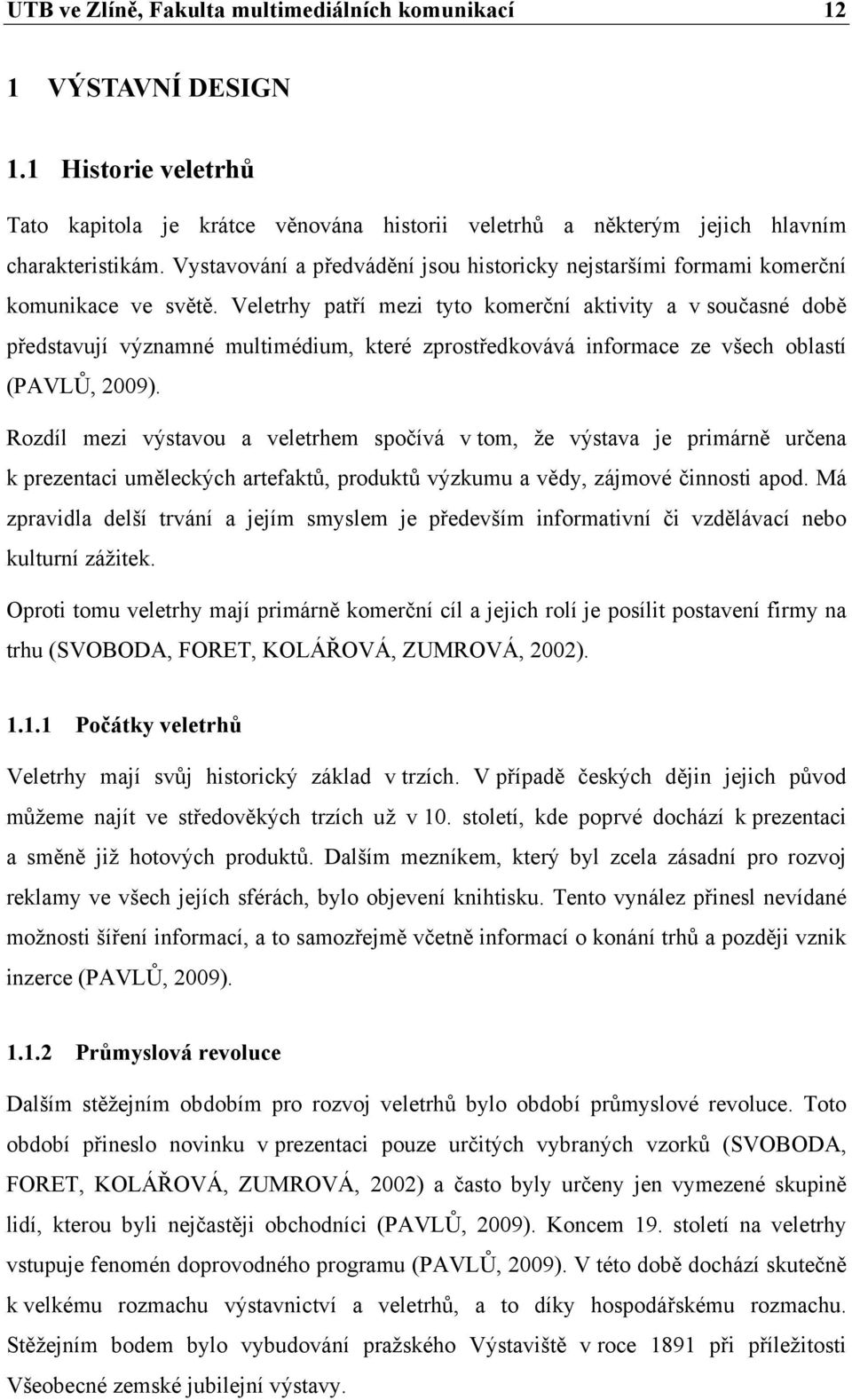 Veletrhy patří mezi tyto komerční aktivity a v současné době představují významné multimédium, které zprostředkovává informace ze všech oblastí (PAVLŮ, 2009).