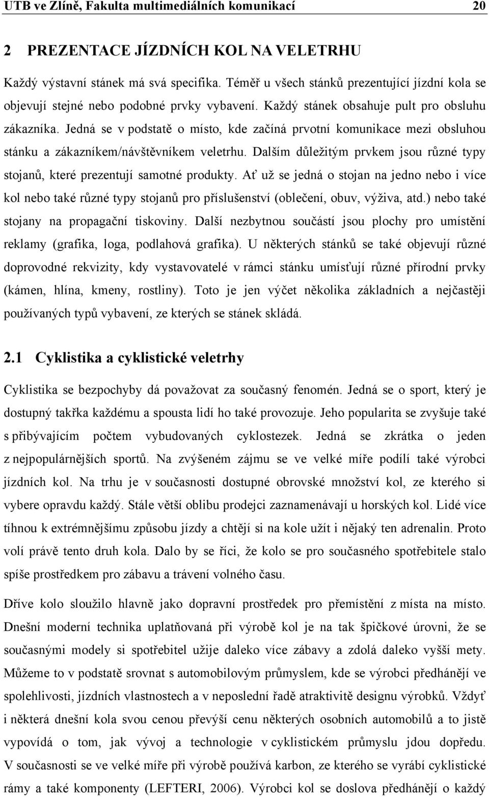 Jedná se v podstatě o místo, kde začíná prvotní komunikace mezi obsluhou stánku a zákazníkem/návštěvníkem veletrhu. Dalším důležitým prvkem jsou různé typy stojanů, které prezentují samotné produkty.