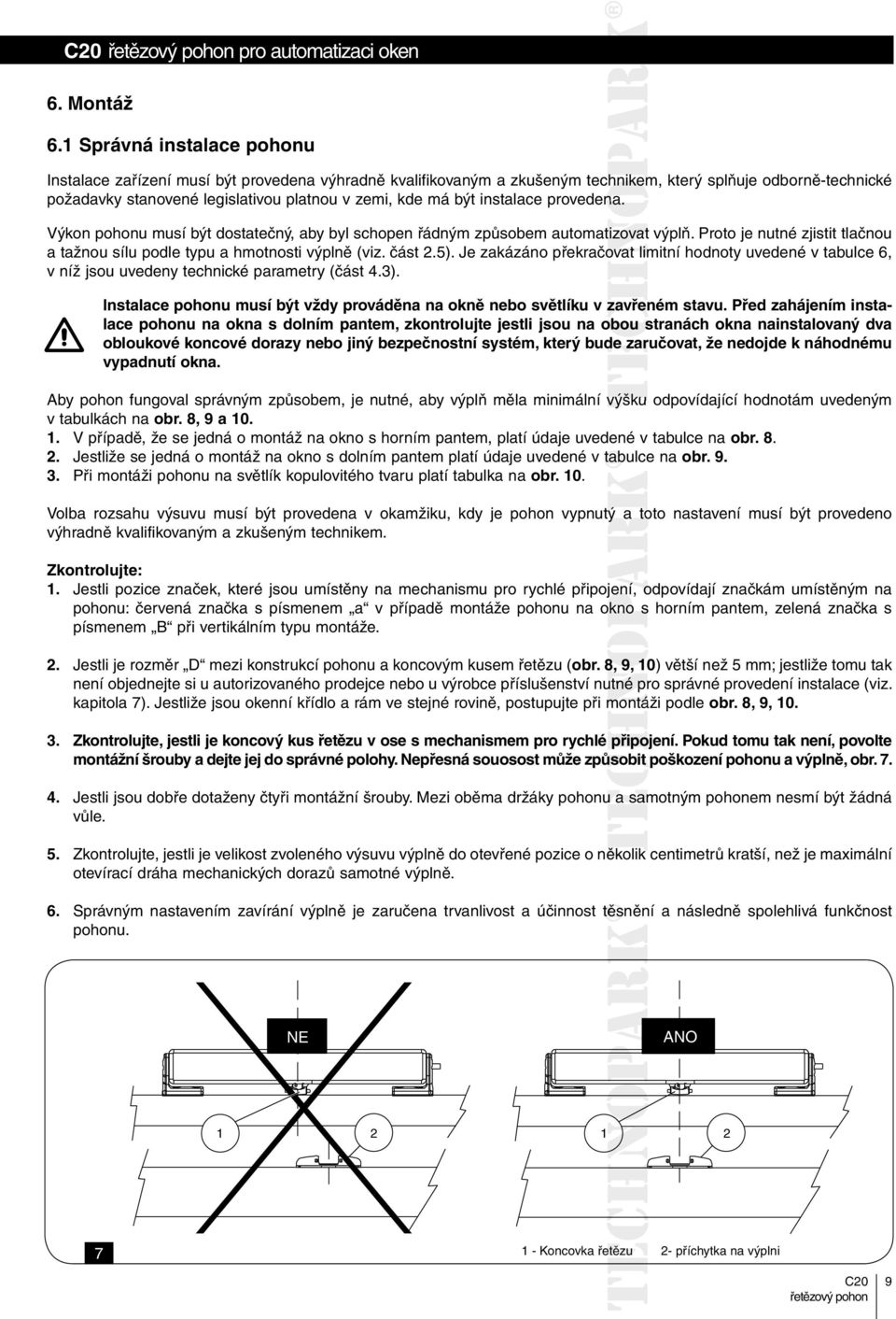 být instalace provedena. Výkon pohonu musí být dostatečný, aby byl schopen řádným způsobem automatizovat tizovat výplň. Proto je nutné zjistit tlačnou a tažnou sílu podle typu a hmotnosti výplně (viz.