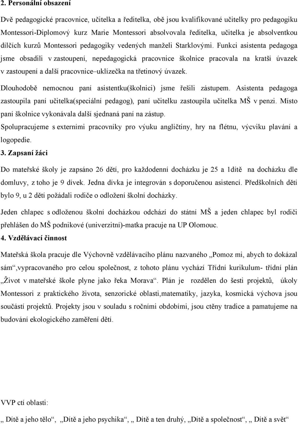 Funkci asistenta pedagoga jsme obsadili v zastoupení, nepedagogická pracovnice školnice pracovala na kratší úvazek v zastoupení a další pracovnice uklízečka na třetinový úvazek.