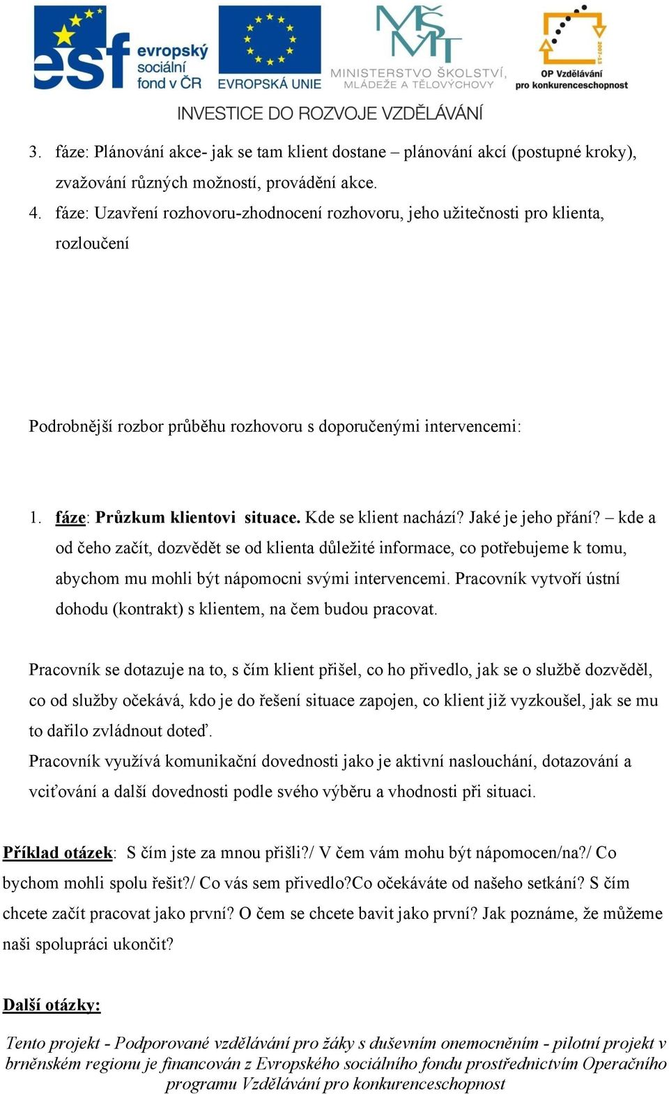 Kde se klient nachází? Jaké je jeho přání? kde a od čeho začít, dozvědět se od klienta důležité informace, co potřebujeme k tomu, abychom mu mohli být nápomocni svými intervencemi.