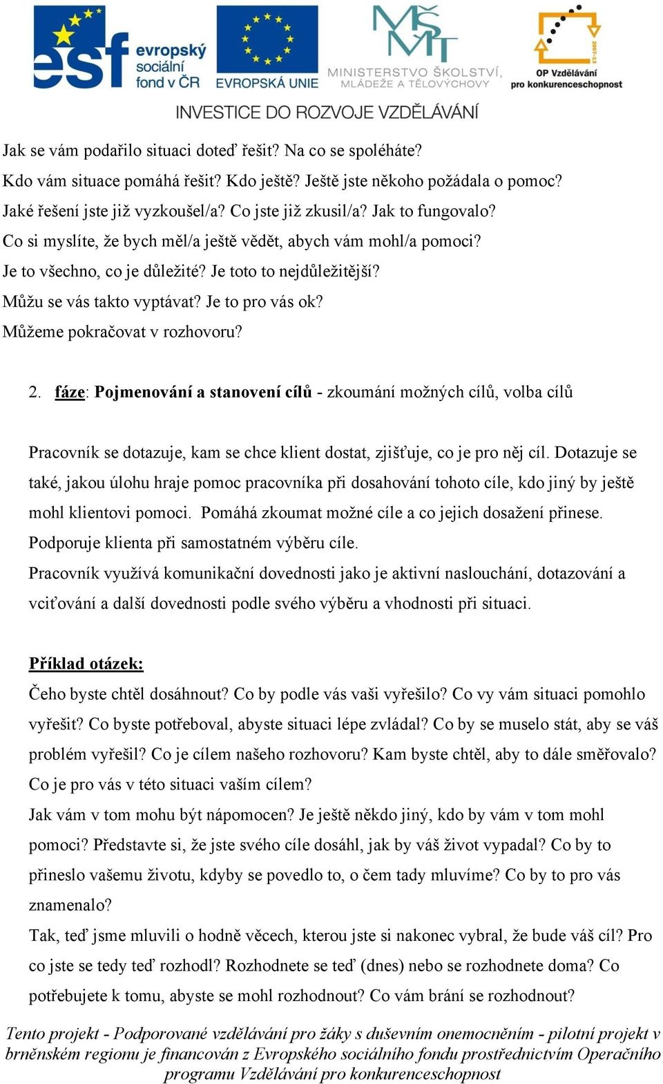 Můžeme pokračovat v rozhovoru? 2. fáze: Pojmenování a stanovení cílů - zkoumání možných cílů, volba cílů Pracovník se dotazuje, kam se chce klient dostat, zjišťuje, co je pro něj cíl.