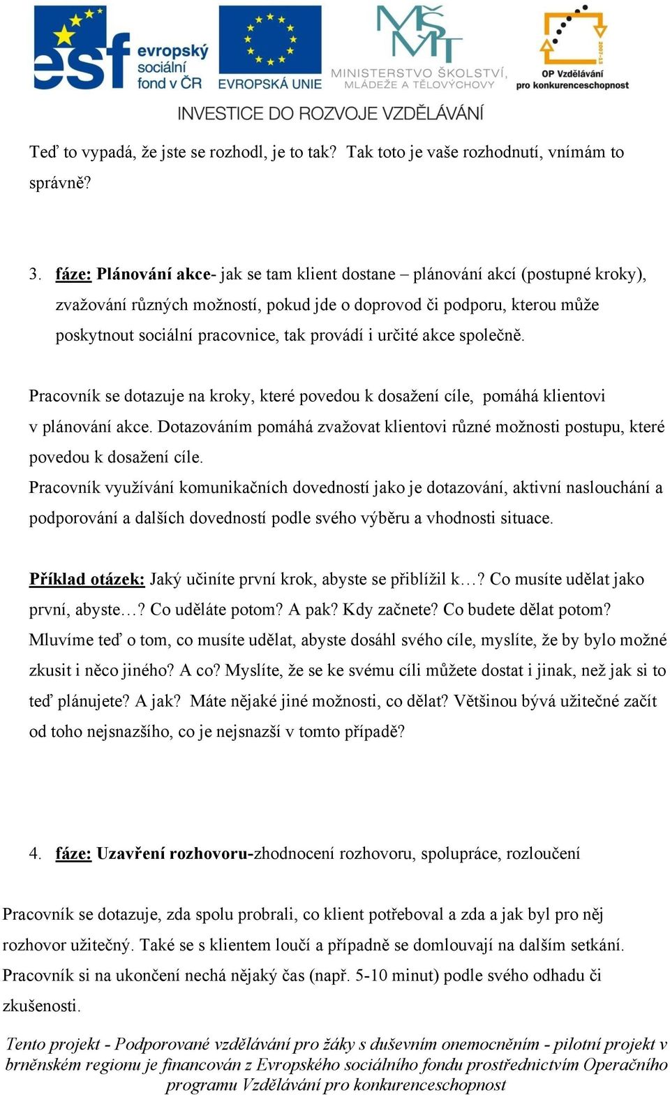 určité akce společně. Pracovník se dotazuje na kroky, které povedou k dosažení cíle, pomáhá klientovi v plánování akce.