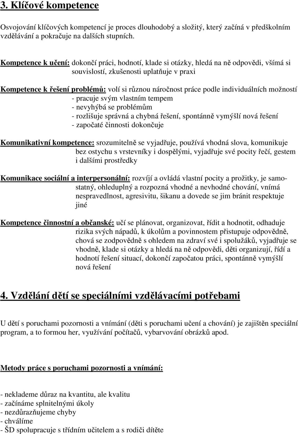 podle individuálních možností - pracuje svým vlastním tempem - nevyhýbá se problémům - rozlišuje správná a chybná řešení, spontánně vymýšlí nová řešení - započaté činnosti dokončuje Komunikativní