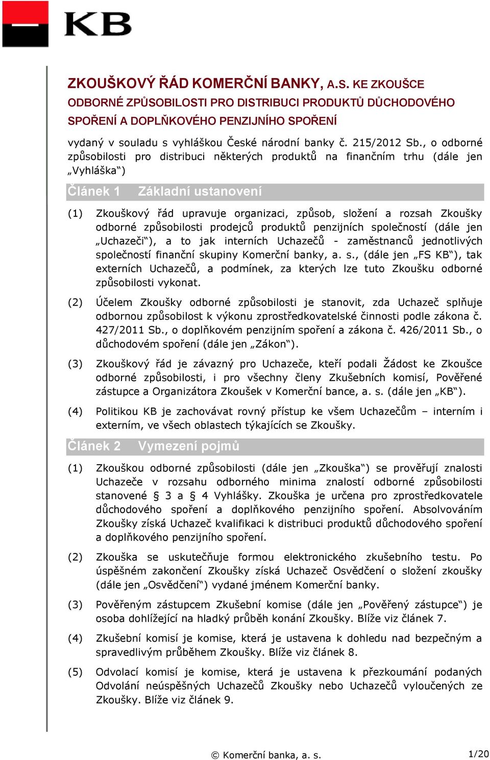 , o odborné způsobilosti pro distribuci některých produktů na finančním trhu (dále jen Vyhláška ) Článek 1 Základní ustanovení (1) Zkouškový řád upravuje organizaci, způsob, složení a rozsah Zkoušky