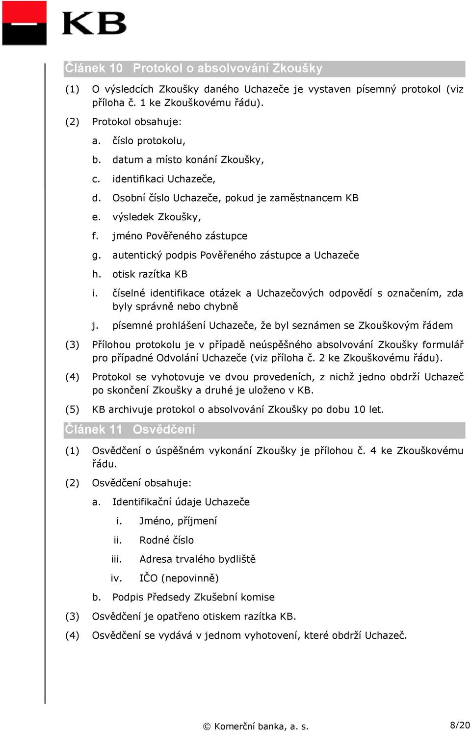 autentický podpis Pověřeného zástupce a Uchazeče h. otisk razítka KB i. číselné identifikace otázek a Uchazečových odpovědí s označením, zda byly správně nebo chybně j.