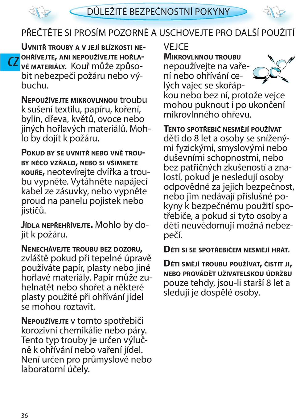 matriálů. Mohlo by dojít k požáru. POKUD BY SE UVNITŘ NEBO VNĚ TROU- BY NĚCO VZŇALO, NEBO SI VŠIMNETE KOUŘE, notvírjt dvířka a troubu vypnět.
