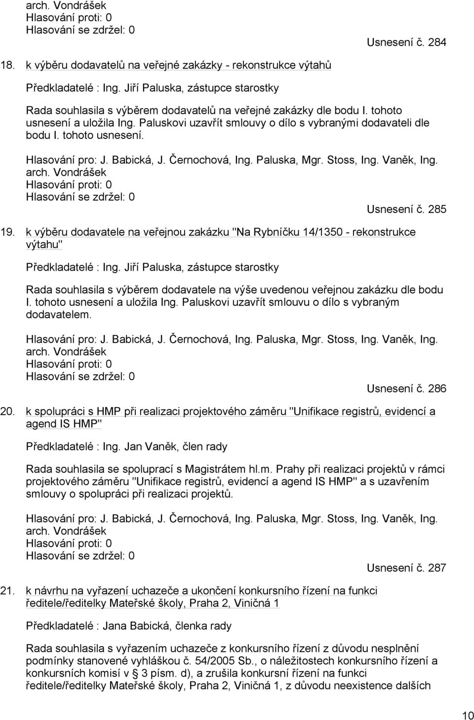 tohoto usnesení. Hlasování pro: J. Babická, J. Černochová, Ing. Paluska, Mgr. Stoss, Ing. Vaněk, Ing. arch. Vondrášek Hlasování proti: 0 Hlasování se zdržel: 0 Usnesení č. 285 19.
