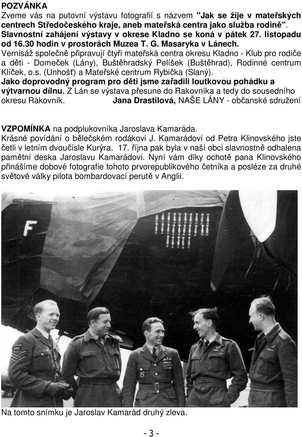 Vernisáž společně připravují čtyři mateřská centra okresu Kladno - Klub pro rodiče a děti - Domeček (Lány), Buštěhradský Pelíšek (Buštěhrad), Rodinné centrum Klíček, o.s. (Unhošť) a Mateřské centrum Rybička (Slaný).