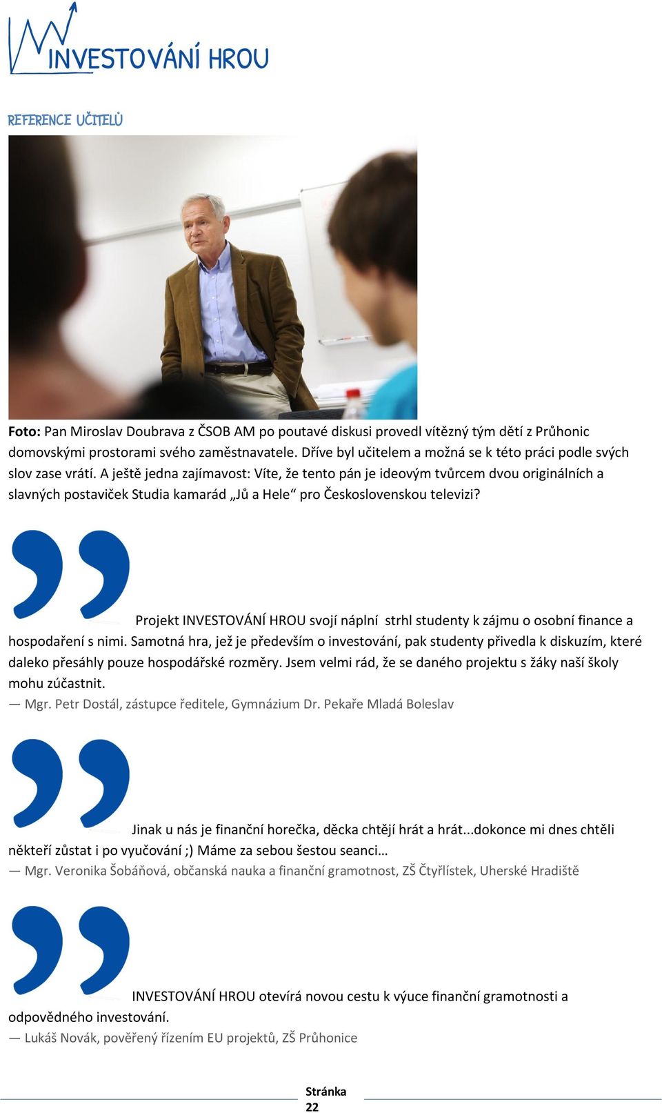 A ještě jedna zajímavost: Víte, že tento pán je ideovým tvůrcem dvou originálních a slavných postaviček Studia kamarád Jů a Hele pro Československou televizi?